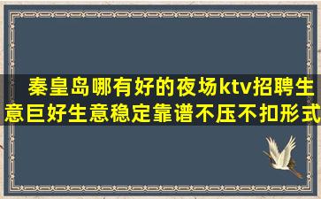 秦皇岛哪有好的夜场ktv招聘生意巨好生意稳定靠谱不压不扣形式